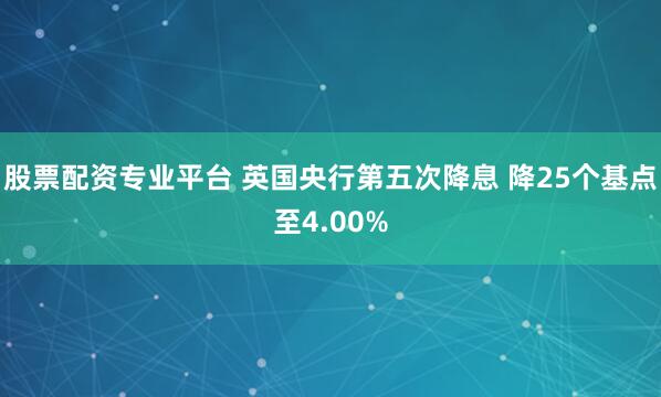 股票配资专业平台 英国央行第五次降息 降25个基点至4.00%