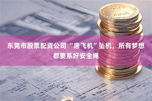 东莞市股票配资公司 “唐飞机”坠机，所有梦想都要系好安全绳