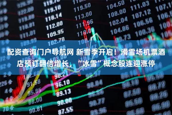 配资查询门户导航网 新雪季开启!滑雪场机票酒店预订翻倍增长,“冰雪”概念股连迎涨停