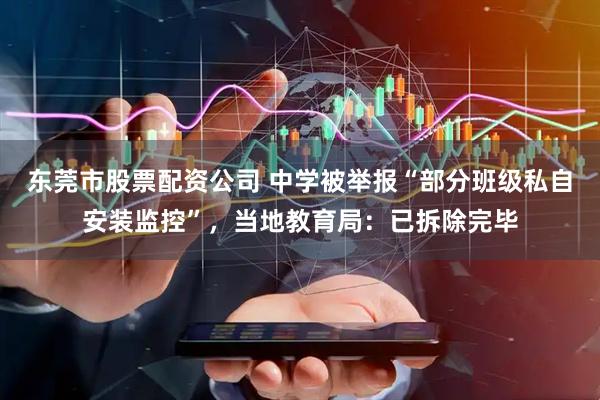 东莞市股票配资公司 中学被举报“部分班级私自安装监控”,当地教育局:已拆除完毕