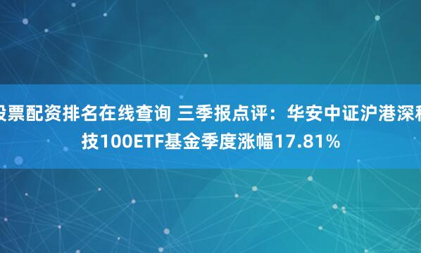 股票配资排名在线查询 三季报点评：华安中证沪港深科技100ETF基金季度涨幅17.81%