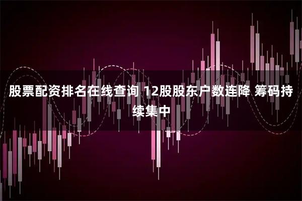 股票配资排名在线查询 12股股东户数连降 筹码持续集中