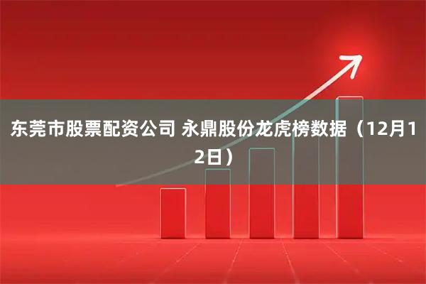 东莞市股票配资公司 永鼎股份龙虎榜数据（12月12日）